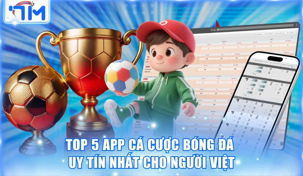 Top 5 App Cá Cược Bóng Đá Uy Tín Nhất Cho Người Việt