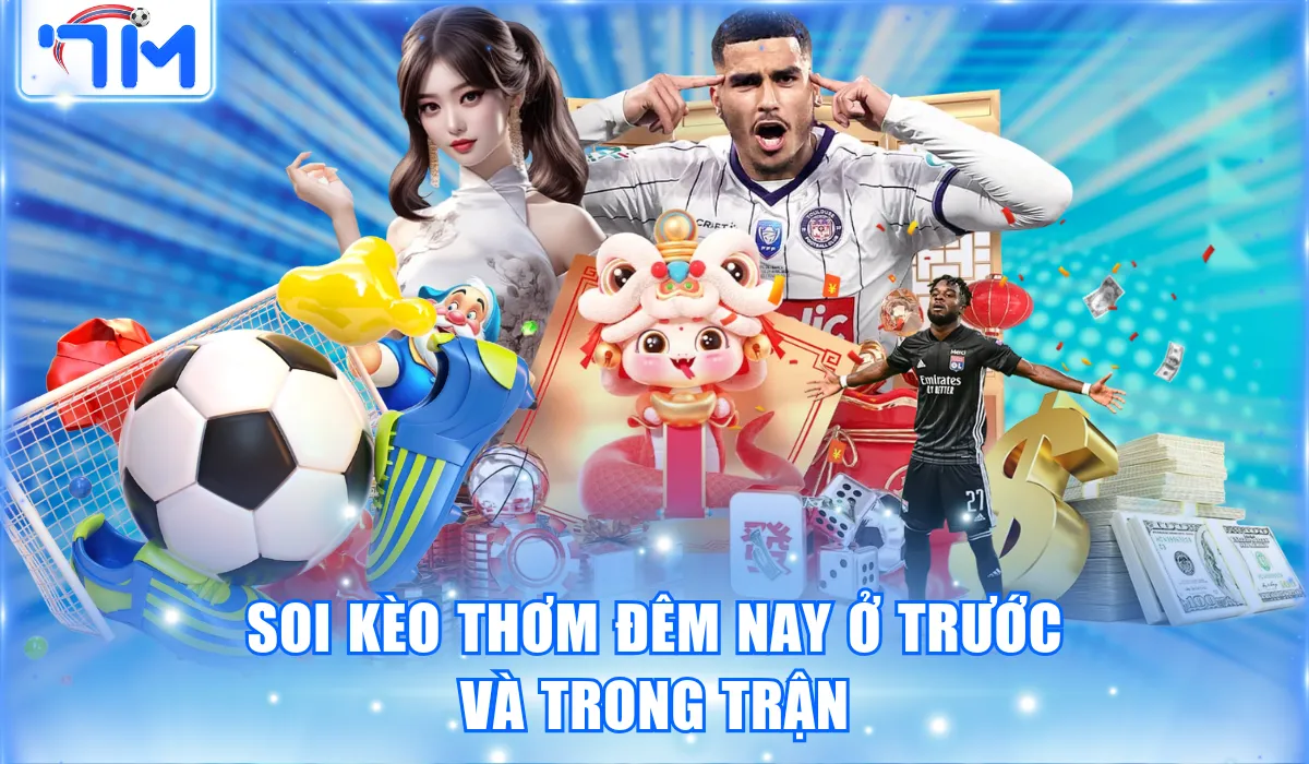 Soi kèo thơm đêm nay ở trước và trong trận