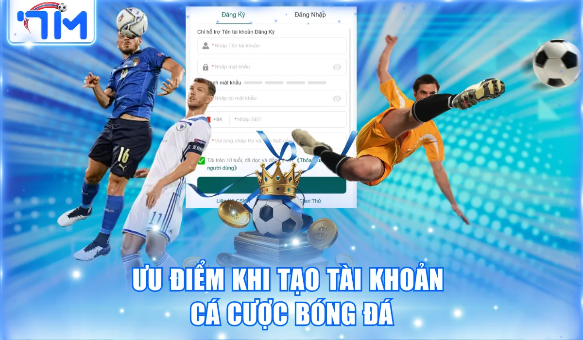Ưu điểm khi tạo tài khoản cá cược bóng đá