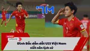 Đình Bắc dẫn dắt U23 Việt Nam viết nên lịch sử