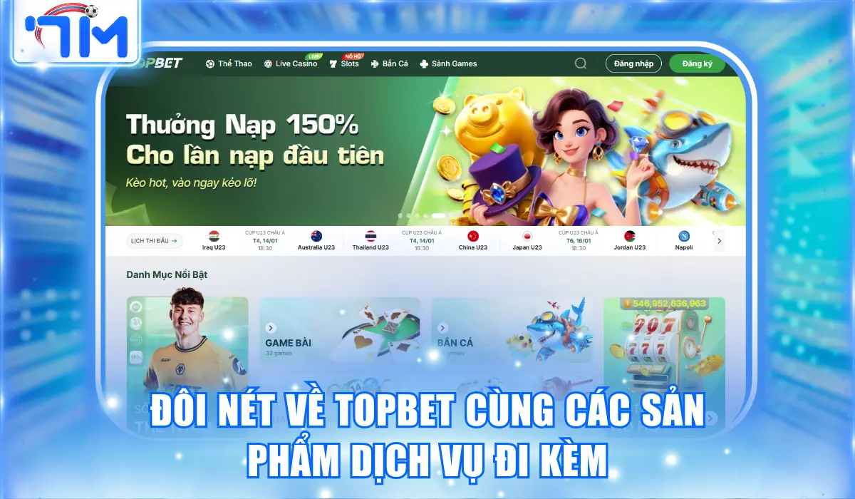 Topbet - Nhà Cái Top Đầu Châu Á Thưởng Nạp Đầu Tặng 150% 1 Đôi nét về Topbet cùng các sản phẩm dịch vụ đi kèm