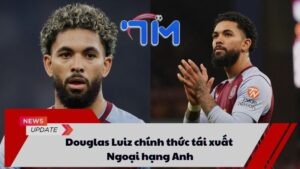 Douglas Luiz chính thức trở lại Aston Villa