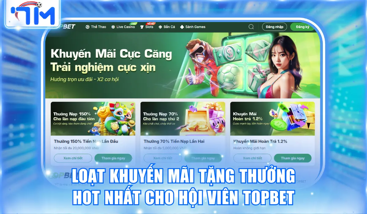 Topbet - Nhà Cái Top Đầu Châu Á Thưởng Nạp Đầu Tặng 150% 3 Loạt khuyến mãi tặng thưởng hot nhất cho hội viên Topbet