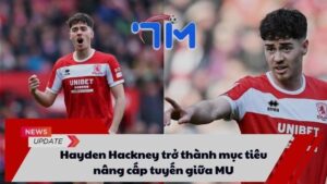 Hayden Hackney trở thành mục tiêu nâng cấp tuyến giữa MU 7 Hayden Hackney trở thành mục tiêu nâng cấp tuyến giữa MU