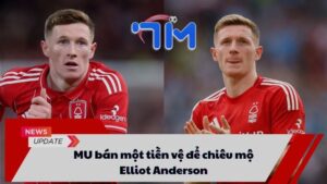 MU bán một tiền vệ để chiêu mộ Elliot Anderson