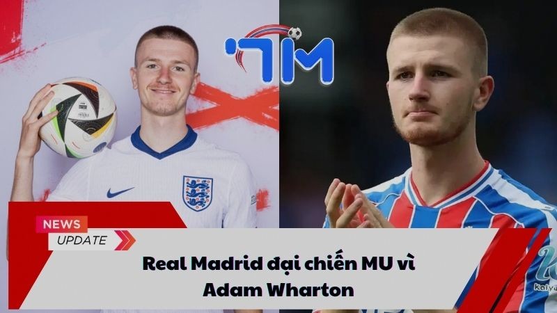 Real Madrid đại chiến MU vì Adam Wharton