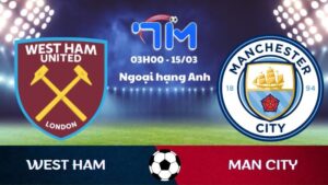 Soi kèo West Ham vs Man City | 03h00 ngày 15/03