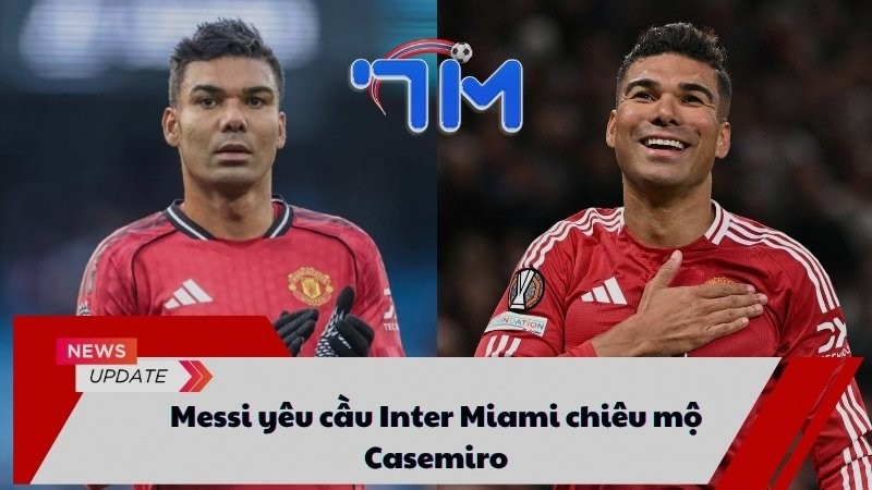 Messi yêu cầu Inter Miami chiêu mộ Casemiro