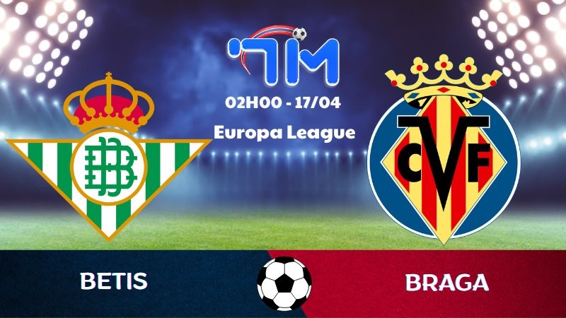 Soi kèo Betis vs Braga | 02h00 ngày 17/04