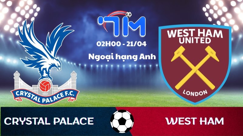 Soi kèo Crystal Palace vs West Ham | 02h00 ngày 21/04
